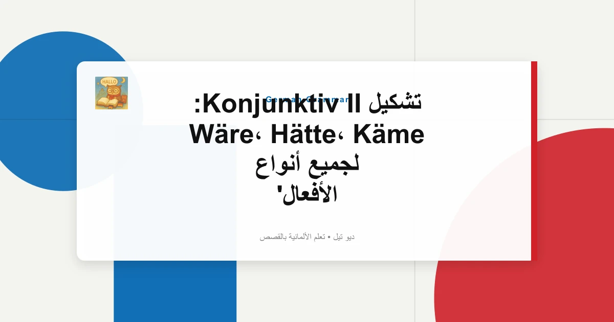 تشكيل Konjunktiv II: Wäre، Hätte، Käme لجميع أنواع الأفعال