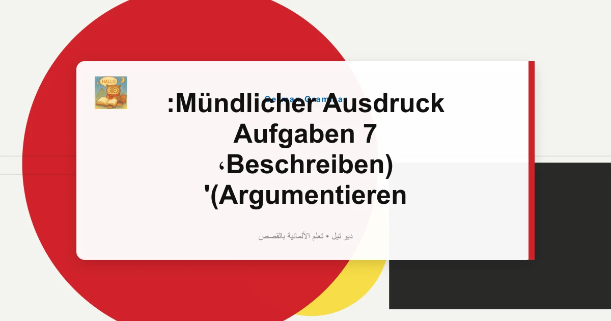 Mündlicher Ausdruck: 7 Aufgaben (Beschreiben، Argumentieren)