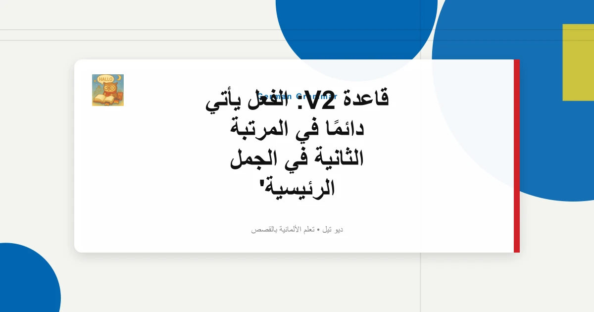 قاعدة V2: الفعل يأتي دائمًا في المرتبة الثانية في الجمل الرئيسية