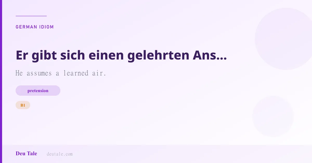 Er gibt sich einen gelehrten Anstrich. — German idiom meaning: He assumes a learned air. (B1)