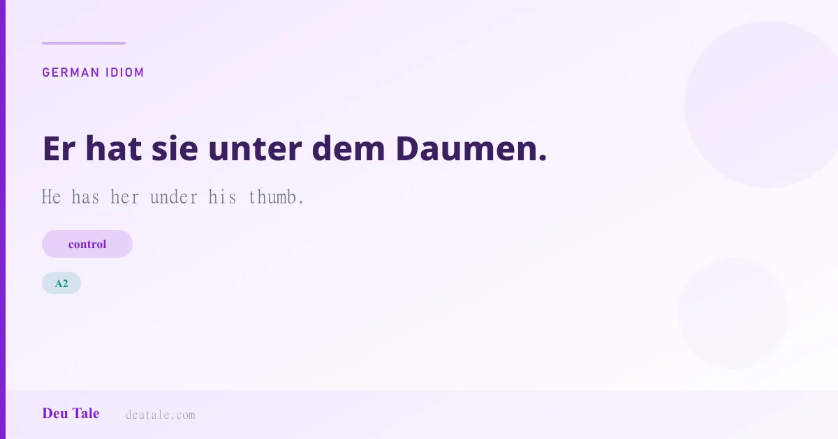 Er hat sie unter dem Daumen. — German idiom meaning: He has her under his thumb. (A2)