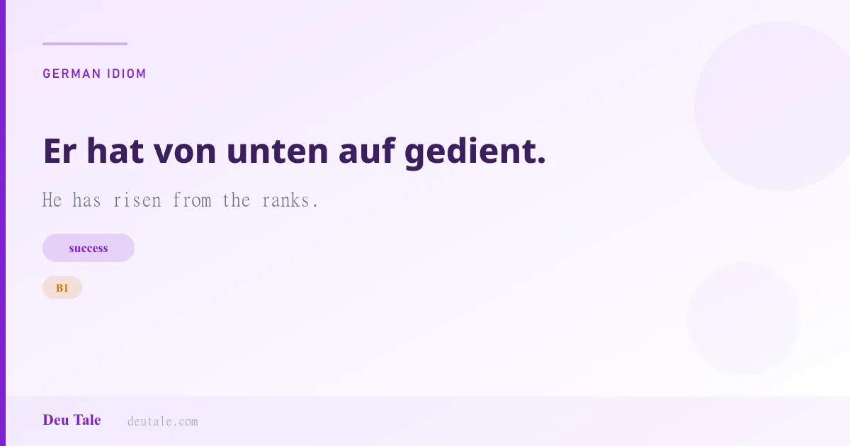 Er hat von unten auf gedient. — German idiom meaning: He has risen from the ranks. (B1)