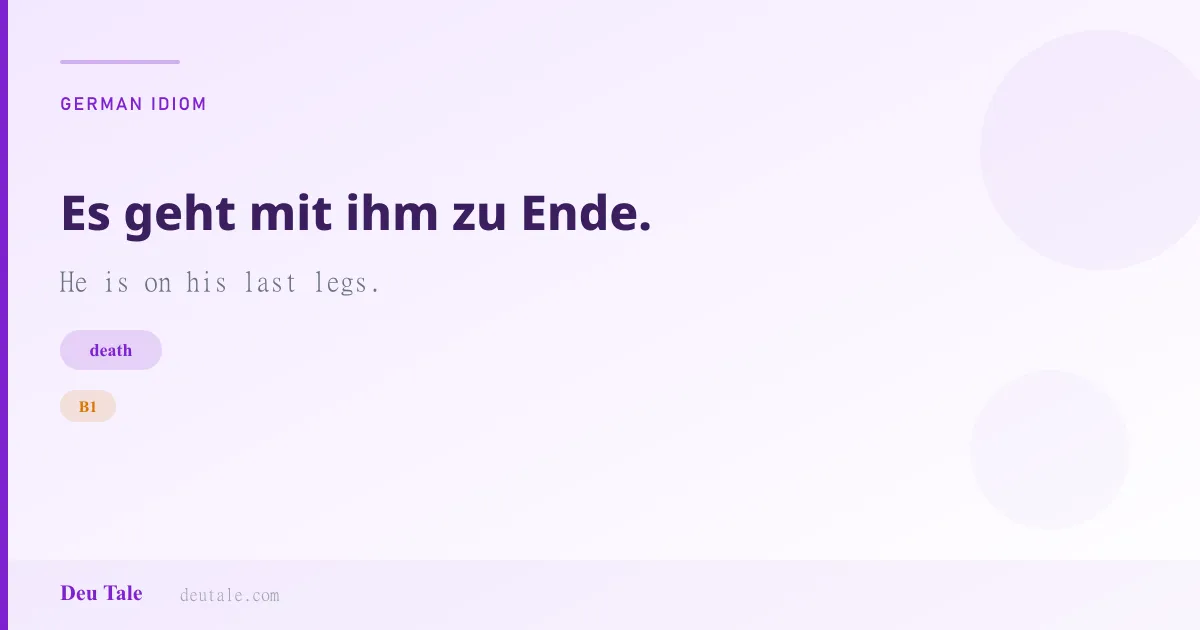 Es geht mit ihm zu Ende. — German idiom meaning: He is on his last legs. (B1)