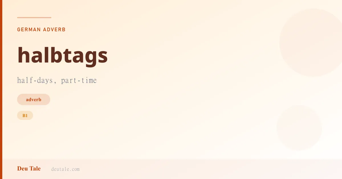 halbtags — German adverb meaning half-days, part-time (B1)