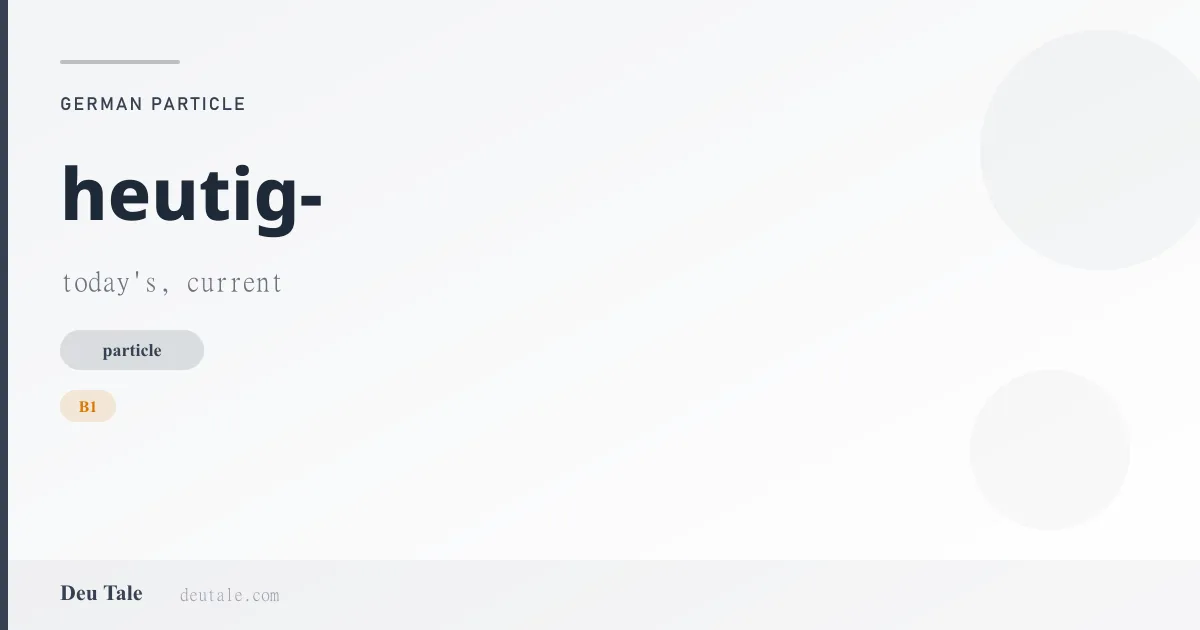 heutig- — German particle meaning today's, current (B1)