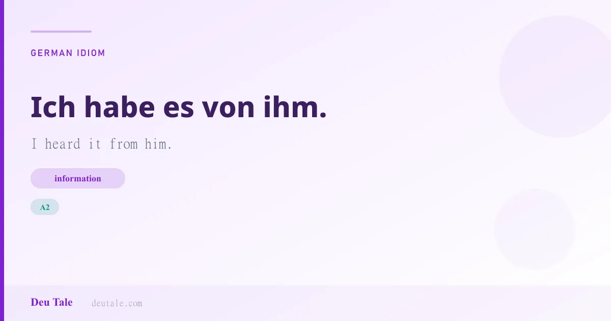 Ich habe es von ihm. — German idiom meaning: I heard it from him. (A2)