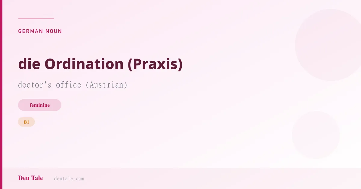 die Ordination (Praxis) — German feminine noun meaning doctor's office (Austrian) (B1)