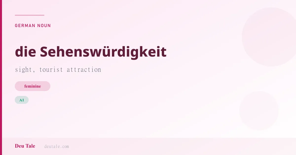die Sehenswürdigkeit — German feminine noun meaning sight, tourist attraction (A1)