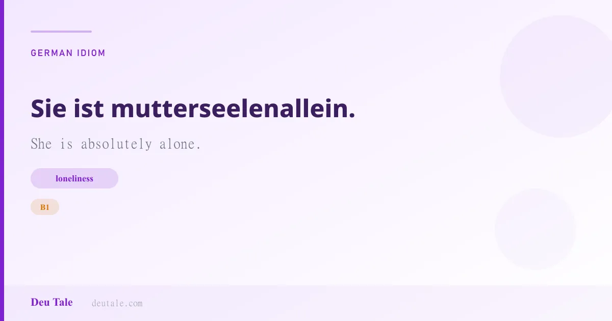 Sie ist mutterseelenallein. — German idiom meaning: She is absolutely alone. (B1)