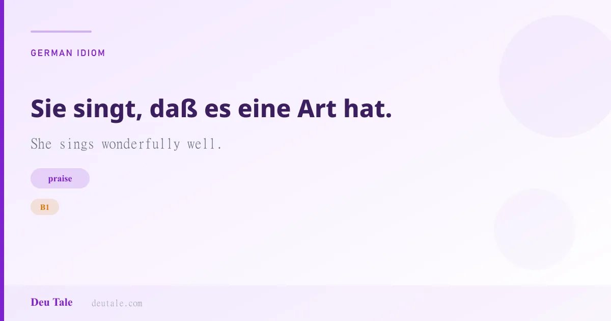 Sie singt, daß es eine Art hat. — German idiom meaning: She sings wonderfully well. (B1)