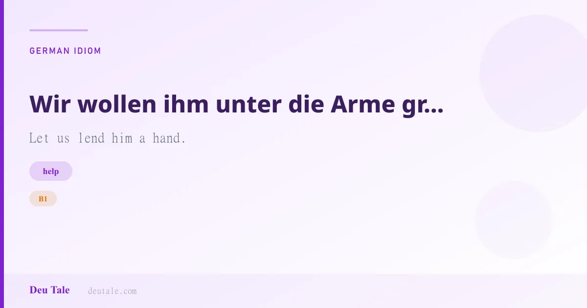 Wir wollen ihm unter die Arme greifen. — German idiom meaning: Let us lend him a hand. (B1)