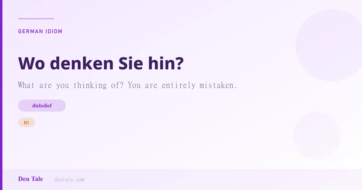 Wo denken Sie hin? — German idiom meaning: What are you thinking of? You are entirely mistaken. (B1)